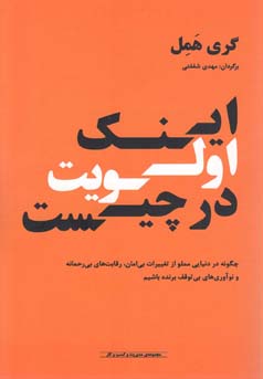 اینک اولویت در چیست : چگونه در دنیایی مملو از تغییرات بی‌امان، رقابت‌های بی‌رحمانه و نوآوری‌های بی‌توقف برنده شویم